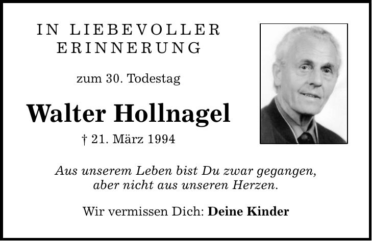 in liebevoller erinnerung zum 30. Todestag Walter Hollnagel  21. März 1994 Aus unserem Leben bist Du zwar gegangen, aber nicht aus unseren Herzen. Wir vermissen Dich: Deine Kinder