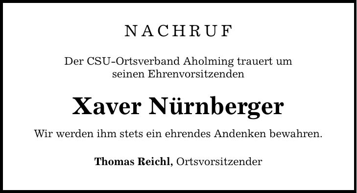 NachrufDer CSU-Ortsverband Aholming trauert umseinen Ehrenvorsitzenden Xaver NürnbergerWir werden ihm stets ein ehrendes Andenken bewahren.Thomas Reichl, Ortsvorsitzender