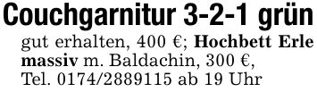 Couchgarnitur 3-2-1 grüngut erhalten, 400 €; Hochbett Erle massiv m. Baldachin, 300 €, Tel. *** ab 19 Uhr