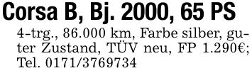 Corsa B, Bj. 2000, 65 PS4-trg., 86.000 km, Farbe silber, guter Zustand, TÜV neu, FP 1.290€; Tel. ***