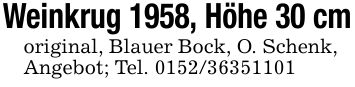 Weinkrug 1958, Höhe 30 cmoriginal, Blauer Bock, O. Schenk,Angebot; Tel. ***