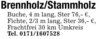 Brennholz/StammholzBuche, 4 m lang, Ster 76,- €,Fichte, 2/3 m lang, Ster 36,- €,Frachtfrei 30 km UmkreisTel. ***