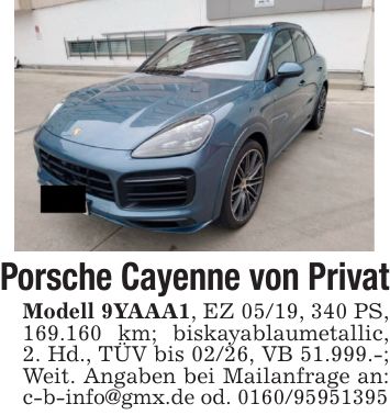 Porsche Cayenne von PrivatModell 9YAAA1, EZ 05/19, 340 PS, 169.160 km; biskayablaumetallic, 2. Hd., TÜV bis 02/26, VB 51.999.-; Weit. Angaben bei Mailanfrage an: c-b-info@gmx.de od. ***