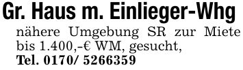 Gr. Haus m. Einlieger-Whg nähere Umgebung SR zur Miete bis 1.400,-€ WM, gesucht, Tel. ***