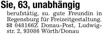 Sie, 63, unabhängigberufstätig, su. gute Freundin in Regensburg für Freizeitgestaltung. ***Z Donau-Post, Ludwigstr. 2, 93086 Wörth/Donau