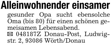 Alleinwohnender einsamergesunder Opa sucht ebensolche Oma (bis 80) für einen schönen gemeisamen Lebensabend. ***Z Donau-Post, Ludwigstr. 2, 93086 Wörth/Donau