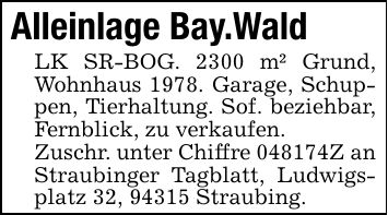 Alleinlage Bay.WaldLK SR-BOG. 2300 m² Grund, Wohnhaus 1978. Garage, Schuppen, Tierhaltung. Sof. beziehbar, Fernblick, zu verkaufen.Zuschr. unter Chiffre ***Z an Straubinger Tagblatt, Ludwigsplatz 32, 94315 Straubing.