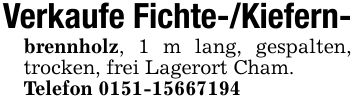 Verkaufe Fichte-/Kiefern-brennholz, 1 m lang, gespalten, trocken, frei Lagerort Cham. Telefon ***