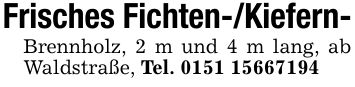 Frisches Fichten-/Kiefern-Brennholz, 2 m und 4 m lang, ab Waldstraße, Tel. ***