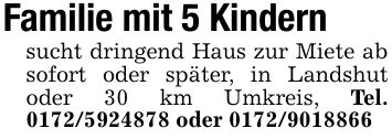 Familie mit 5 Kindernsucht dringend Haus zur Miete ab sofort oder später, in Landshut oder 30 km Umkreis, Tel. *** oder ***