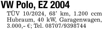 VW Polo, EZ 2004TÜV ***, 68 km, 1.200 ccm Hubraum, 40 kW, Garagenwagen, 3.000,- €; Tel. ***