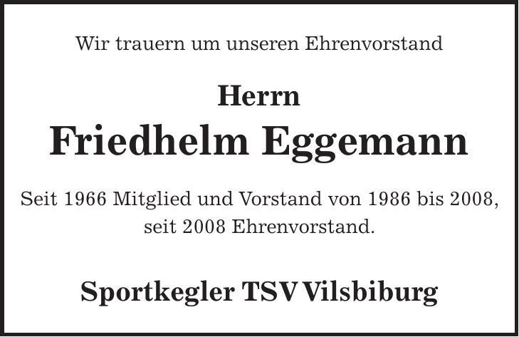 Wir trauern um unseren Ehrenvorstand Herrn Friedhelm Eggemann Seit 1966 Mitglied und Vorstand von 1986 bis 2008, seit 2008 Ehrenvorstand. Sportkegler TSV Vilsbiburg