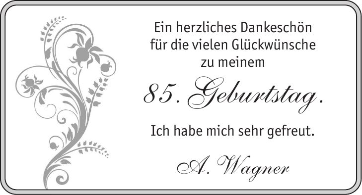 Ein herzliches Dankeschön für die vielen Glückwünsche zu meinem 85. Geburtstag. Ich habe mich sehr gefreut. A. Wagner
