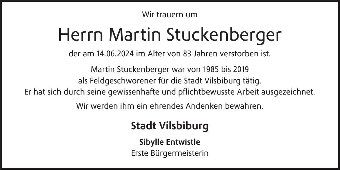 Wir trauern um Herrn Martin Stuckenberger der am 14.06.2024 im Alter von 83 Jahren verstorben ist. Martin Stuckenberger war von 1985 bis 2019 als Feldgeschworener für die Stadt Vilsbiburg tätig. Er hat sich durch seine gewissenhafte und pflichtbewusste Arbeit ausgezeichnet. Wir werden ihm ein ehrendes Andenken bewahren. Stadt Vilsbiburg Sibylle Entwistle Erste Bürgermeisterin