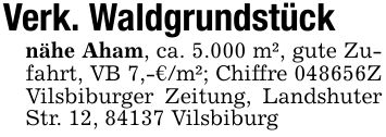 Verk. Waldgrundstücknähe Aham, ca. 5.000 m², gute Zufahrt, VB 7,-€/m²; Chiffre ***Z Vilsbiburger Zeitung, Landshuter Str. 12, 84137 Vilsbiburg
