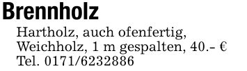 BrennholzHartholz, auch ofenfertig,Weichholz, 1 m gespalten, 40.- €Tel. ***
