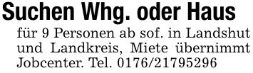 Suchen Whg. oder Hausfür 9 Personen ab sof. in Landshut und Landkreis, Miete übernimmt Jobcenter. Tel. ***