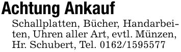 Achtung AnkaufSchallplatten, Bücher, Handarbeiten, Uhren aller Art, evtl. Münzen, Hr. Schubert, Tel. ***
