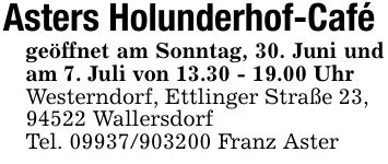 Asters Holunderhof-Cafégeöffnet am Sonntag, 30. Juni und am 7. Juli von 13.30 - 19.00 UhrWesterndorf, Ettlinger Straße 23,94522 WallersdorfTel. *** Franz Aster