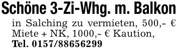 Schöne 3-Zi-Whg. m. Balkonin Salching zu vermieten, 500,- € Miete + NK, 1000,- € Kaution,Tel. ***