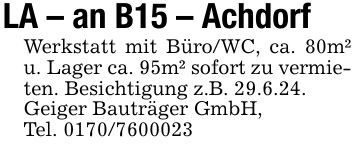 LA an B15 AchdorfWerkstatt mit Büro/WC, ca. 80m² u. Lager ca. 95m² sofort zu vermieten. Besichtigung z.B. 29.6.24.Geiger Bauträger GmbH,Tel. ***