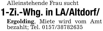 Alleinstehende Frau sucht1-Zi.-Whg. in LA/Altdorf/Ergolding, Miete wird vom Amt bezahlt; Tel. ***