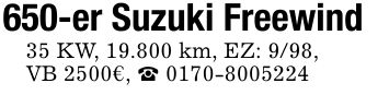 650-er Suzuki Freewind 35 KW, 19.800 km, EZ: 9/98, VB 2500€, ***