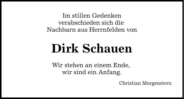 Im stillen Gedenken verabschieden sich die Nachbarn aus Herrnfelden von Dirk Schauen Wir stehen an einem Ende, wir sind ein Anfang. Christian Morgenstern