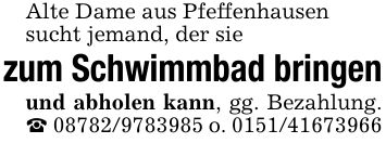 Alte Dame aus Pfeffenhausensucht jemand, der sie zum Schwimmbad bringenund abholen kann, gg. Bezahlung. *** o. ***