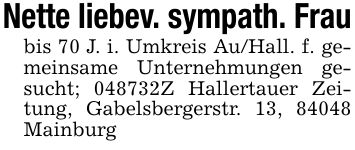 Nette liebev. sympath. Fraubis 70 J. i. Umkreis Au/Hall. f. gemeinsame Unternehmungen gesucht; ***Z Hallertauer Zeitung, Gabelsbergerstr. 13, 84048 Mainburg