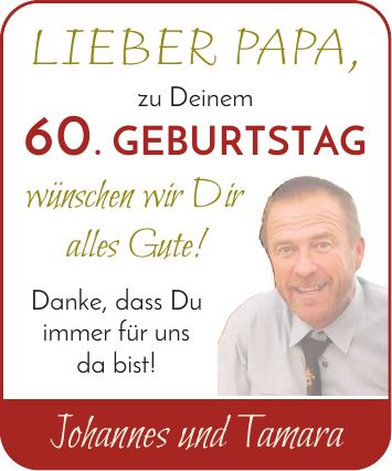 LIEBER PAPA, zu Deinem 60. GEBURTSTAG wünschen wir Dir alles Gute! Danke, dass Du immer für uns da bist! Johannes und Tamara