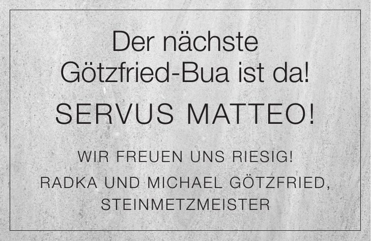 Der nächste Götzfried-Bua ist da! Servus Matteo! WIR FREUEN UNS RIESIG! RADKA UND MICHAEL GÖTZFRIED, STEINMETZMEISTER