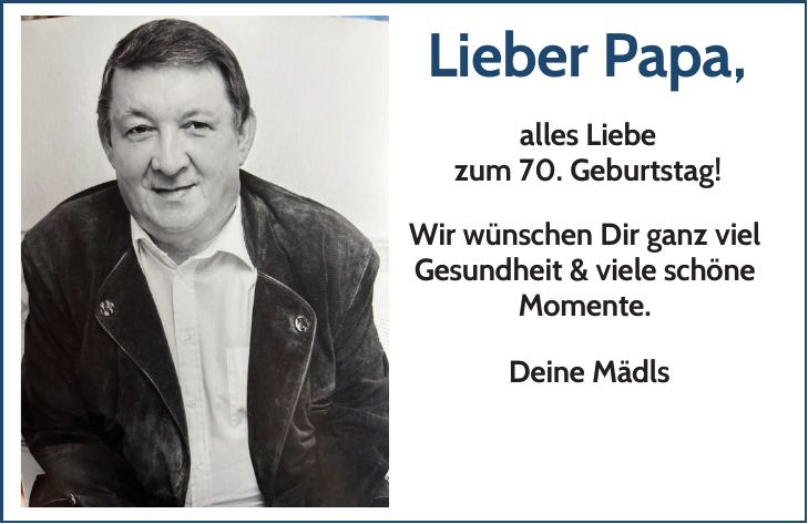 Lieber Papa,alles Liebezum 70. Geburtstag!Wir wünschen Dir ganz viel Gesundheit & viele schöne Momente.Deine Mädls