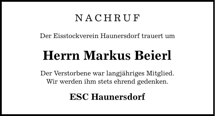 NACHRUF Der Eisstockverein Haunersdorf trauert um Herrn Markus Beierl Der Verstorbene war langjähriges Mitglied. Wir werden ihm stets ehrend gedenken. ESC Haunersdorf