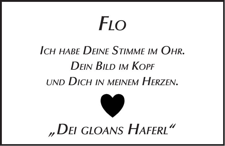 Flo Ich habe Deine Stimme im Ohr. Dein Bild im Kopf und Dich in meinem Herzen. 'Dei gloans Haferl'