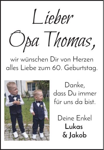 LieberOpa Thomas,wir wünschen Dir von Herzenalles Liebe zum 60. Geburtstag.Danke,dass Du immer für uns da bist.Deine EnkelLukas & Jakob