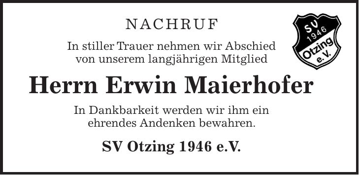 Nachruf In stiller Trauer nehmen wir Abschied von unserem langjährigen Mitglied Herrn Erwin Maierhofer In Dankbarkeit werden wir ihm ein ehrendes Andenken bewahren. SV Otzing 1946 e.V. 