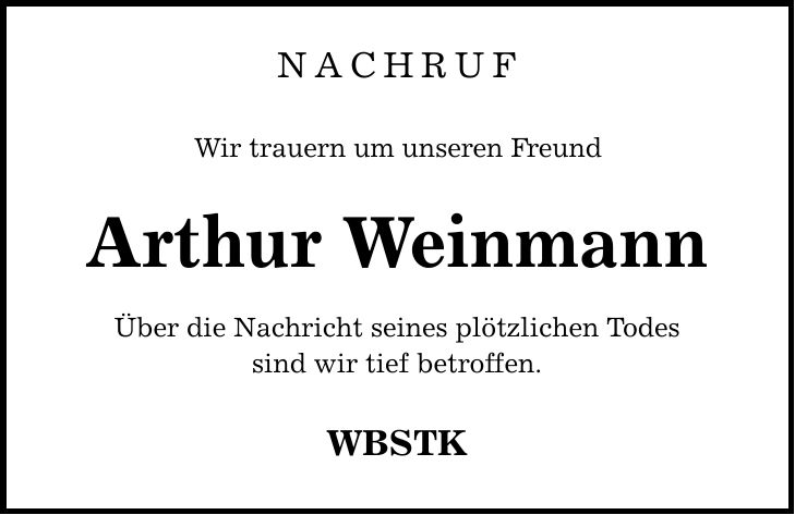 Nachruf Wir trauern um unseren Freund Arthur Weinmann Über die Nachricht seines plötzlichen Todes sind wir tief betroffen. WBSTK