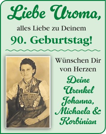 Liebe Uroma, alles Liebe zu Deinem 90. Geburtstag! Wünschen Dir von Herzen Deine Urenkel Johanna, Michaela & Korbinian