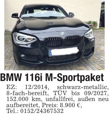 BMW 116i M-Sportpaket EZ: ***, schwarz-metallic, 8-fach-bereift, TÜV bis ***, 152.000 km, unfallfrei, außen neu aufbereitet, Preis: 8.900 €, Tel.: ***