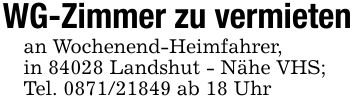 WG-Zimmer zu vermietenan Wochenend-Heimfahrer,in 84028 Landshut - Nähe VHS;Tel. *** ab 18 Uhr