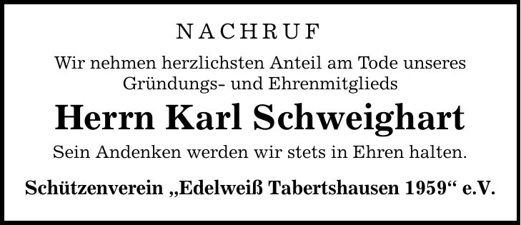 NACHRUFWir nehmen herzlichsten Anteil am Tode unseresGründungs- und EhrenmitgliedsHerrn Karl SchweighartSein Andenken werden wir stets in Ehren halten.Schützenverein 