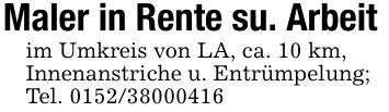 Maler in Rente su. Arbeitim Umkreis von LA, ca. 10 km,Innenanstriche u. Entrümpelung;Tel. ***