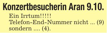 Konzertbesucherin Aran 9.10.Ein Irrtum!!!!!Telefon-End-Nummer nicht ... (9) sondern .... (4).