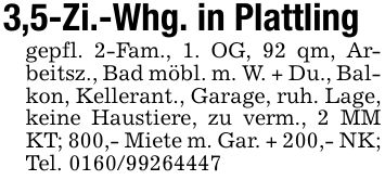 3,5-Zi.-Whg. in Plattling gepfl. 2-Fam., 1. OG, 92 qm, Arbeitsz., Bad möbl. m. W. + Du., Balkon, Kellerant., Garage, ruh. Lage, keine Haustiere, zu verm., 2 MM KT; 800,- Miete m. Gar. + 200,- NK; Tel. ***
