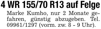 4 WR 155/70 R13 auf FelgeMarke Kumho, nur 2 Monate gefahren, günstig abzugeben. Tel. *** (vorm. zw. 8 - 9 Uhr).