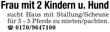 Frau mit 2 Kindern u. Hundsucht Haus mit Stallung/Scheune für 3 - 5 Pferde zu mieten/pachten. _ ***
