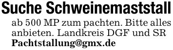 Suche Schweinemaststall ab 500 MP zum pachten. Bitte alles anbieten. Landkreis DGF und SRPachtstallung@gmx.de