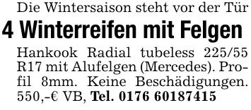 Die Wintersaison steht vor der Tür 4 Winterreifen mit Felgen Hankook Radial tubeless 225/55 R17 mit Alufelgen (Mercedes). Profil 8mm. Keine Beschädigungen. 550,-€ VB, Tel. ***