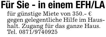Für Sie - in einem EFH/LAfür günstige Miete von 350.- €gegen gelegentliche Hilfe im Haushalt. Zugang für das ganze Haus.Tel. ***